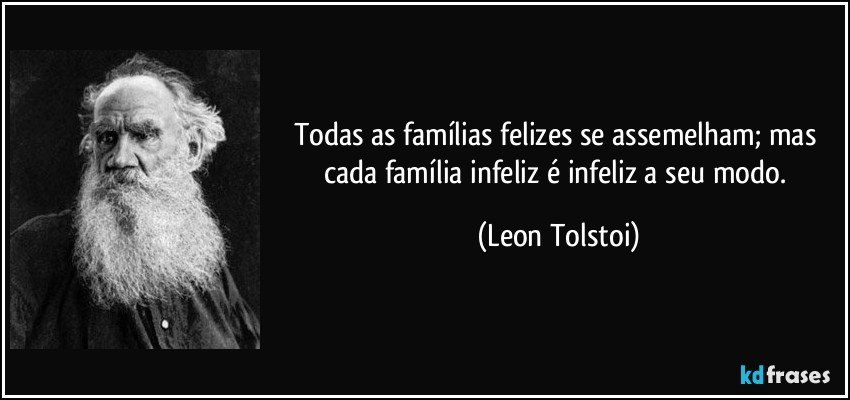 Todas as famílias felizes se assemelham; mas cada família infeliz é infeliz a seu modo. (Leon Tolstoi)