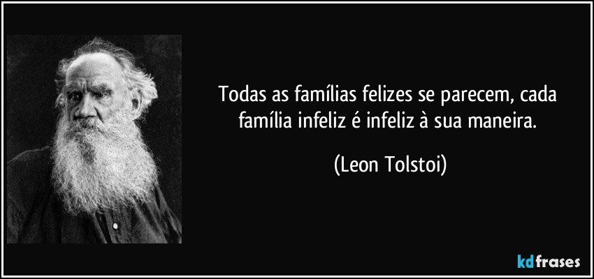 Todas as famílias felizes se parecem, cada família infeliz é infeliz à sua maneira. (Leon Tolstoi)