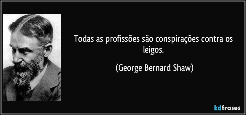 Todas as profissões são conspirações contra os leigos. (George Bernard Shaw)