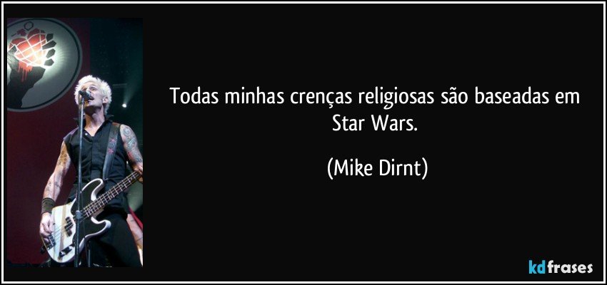 Todas minhas crenças religiosas são baseadas em Star Wars. (Mike Dirnt)