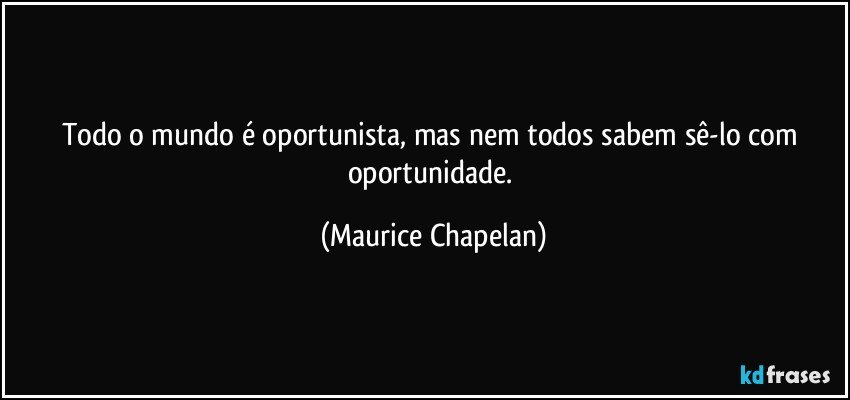 Todo o mundo é oportunista, mas nem todos sabem sê-lo com oportunidade. (Maurice Chapelan)