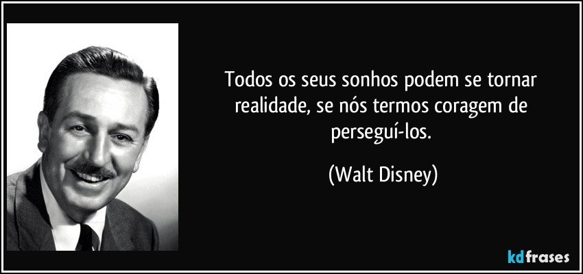 Todos os seus sonhos podem se tornar realidade, se nós termos coragem de perseguí-los. (Walt Disney)