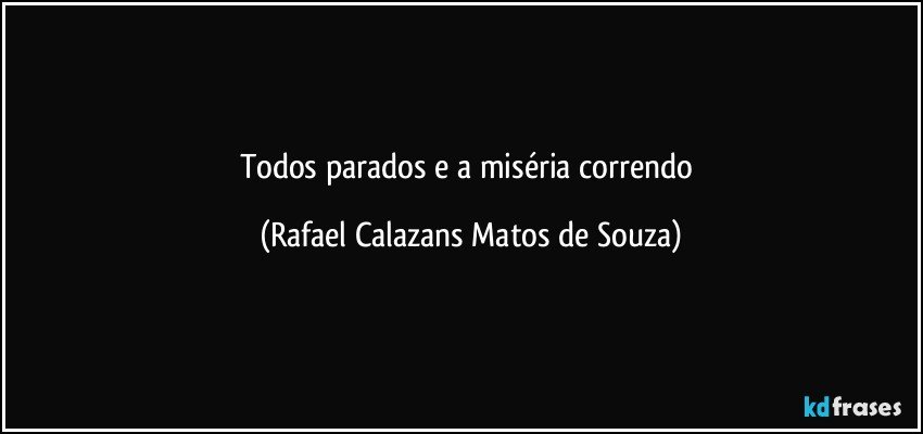 Todos parados e a miséria correndo (Rafael Calazans Matos de Souza)