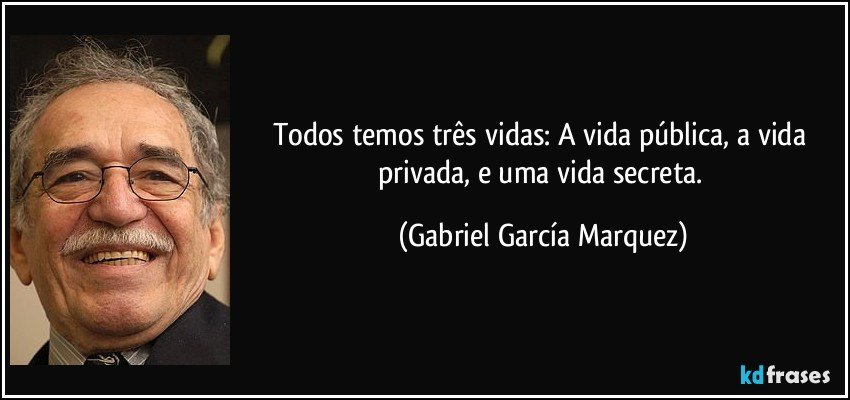 Todos temos três vidas: A vida pública, a vida privada, e uma vida secreta. (Gabriel García Marquez)