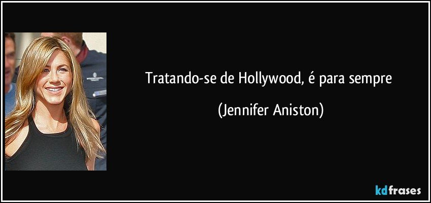 Tratando-se de Hollywood, é para sempre (Jennifer Aniston)