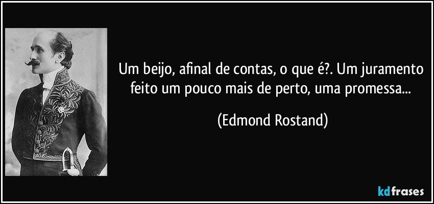 Um beijo, afinal de contas, o que é?. Um juramento feito um pouco mais de perto, uma promessa... (Edmond Rostand)