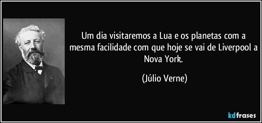 Um dia visitaremos a Lua e os planetas com a mesma facilidade com que hoje se vai de Liverpool a Nova York. (Júlio Verne)