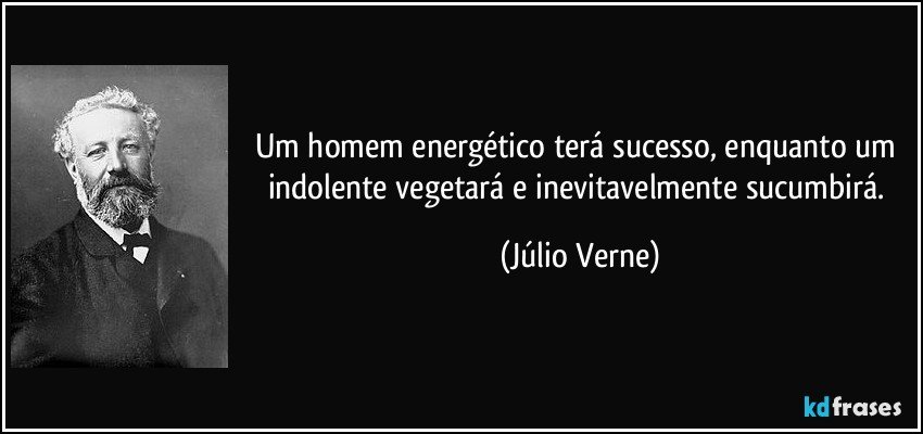 Um homem energético terá sucesso, enquanto um indolente vegetará e inevitavelmente sucumbirá. (Júlio Verne)