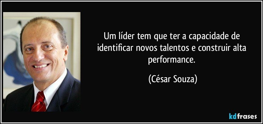 Um líder tem que ter a capacidade de identificar novos talentos e construir alta performance. (César Souza)