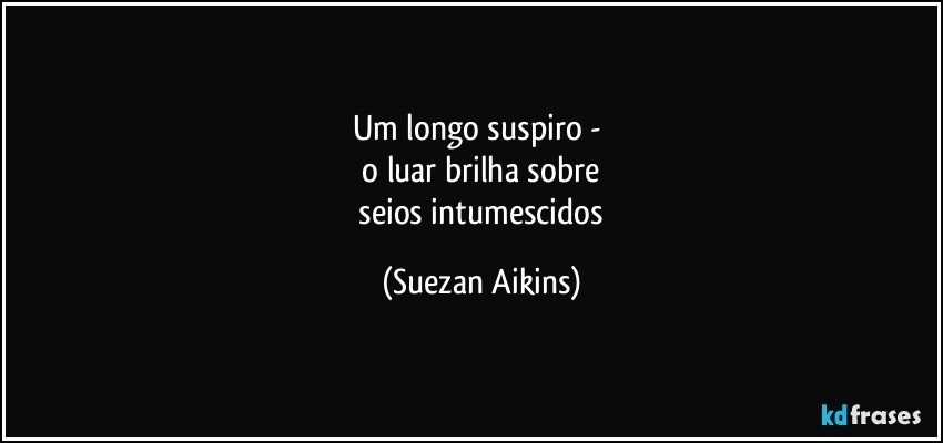 um longo suspiro - 
 o luar brilha sobre 
 seios intumescidos (Suezan Aikins)