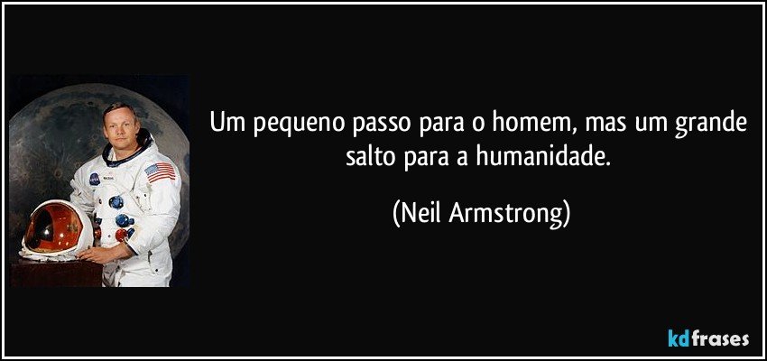 Um pequeno passo para o homem, mas um grande salto para a humanidade. (Neil Armstrong)