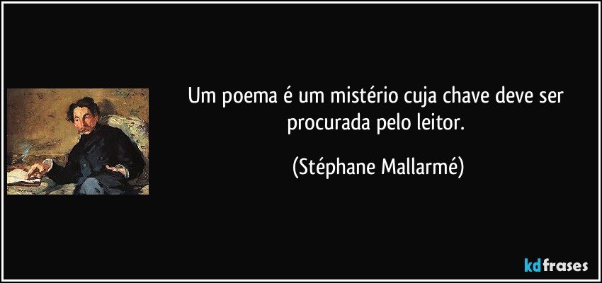 Um poema é um mistério cuja chave deve ser procurada pelo leitor. (Stéphane Mallarmé)