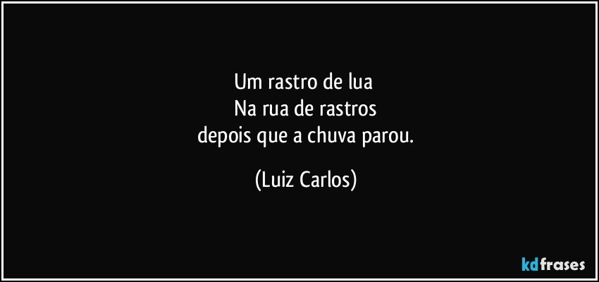 Um rastro de lua 
 Na rua de rastros 
 depois que a chuva parou. (Luiz Carlos)