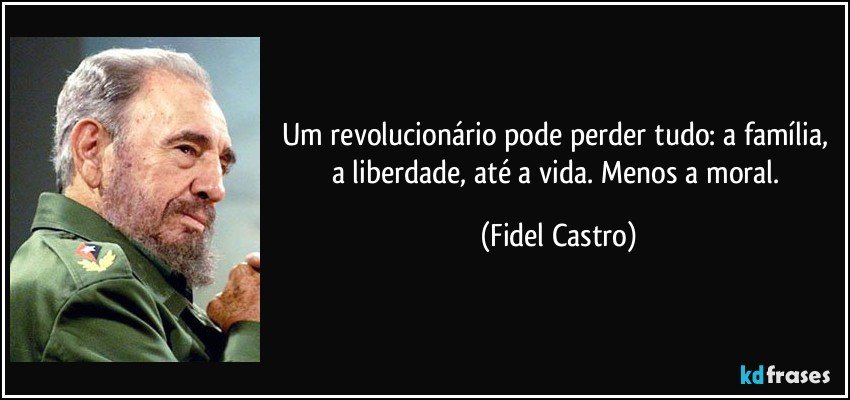 Um revolucionário pode perder tudo: a família, a liberdade, até a vida. Menos a moral. (Fidel Castro)