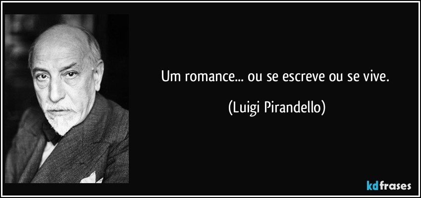 Um romance... ou se escreve ou se vive. (Luigi Pirandello)