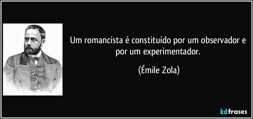 Um romancista é constituído por um observador e por um experimentador. (Émile Zola)