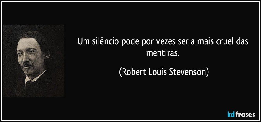 Um silêncio pode por vezes ser a mais cruel das mentiras. (Robert Louis Stevenson)