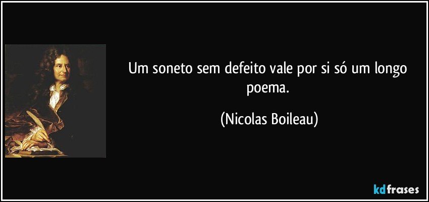Um soneto sem defeito vale por si só um longo poema. (Nicolas Boileau)