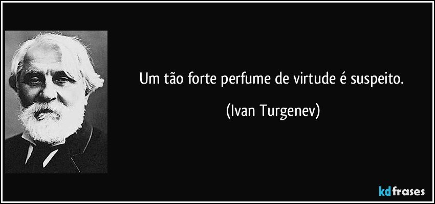 Um tão forte perfume de virtude é suspeito. (Ivan Turgenev)