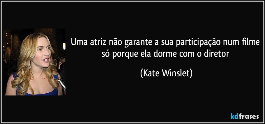 Uma atriz não garante a sua participação num filme só porque ela dorme com o diretor (Kate Winslet)