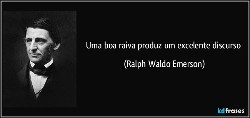 Uma boa raiva produz um excelente discurso (Ralph Waldo Emerson)