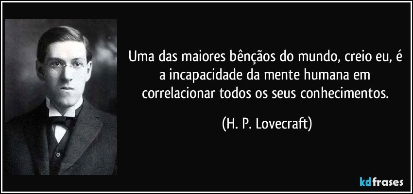 Uma das maiores bênçãos do mundo, creio eu, é a incapacidade da mente humana em correlacionar todos os seus conhecimentos. (H. P. Lovecraft)