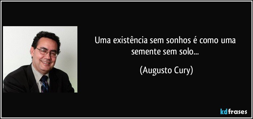 Uma existência sem sonhos é como uma semente sem solo... (Augusto Cury)