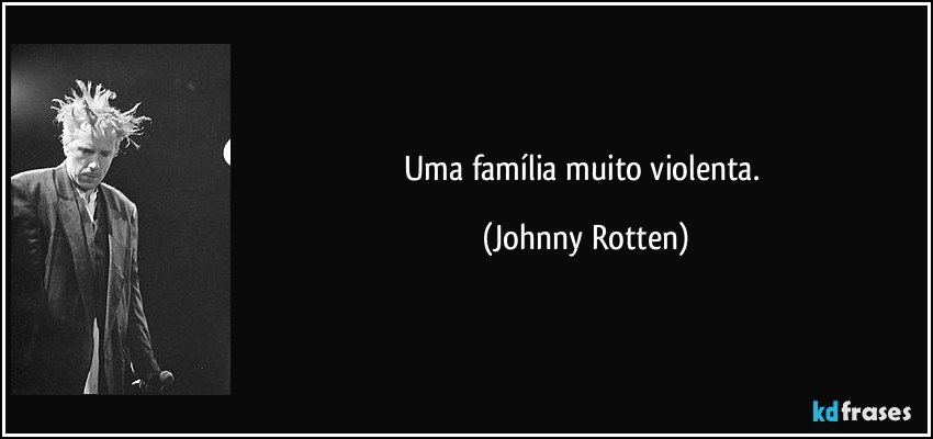 Uma família muito violenta. (Johnny Rotten)