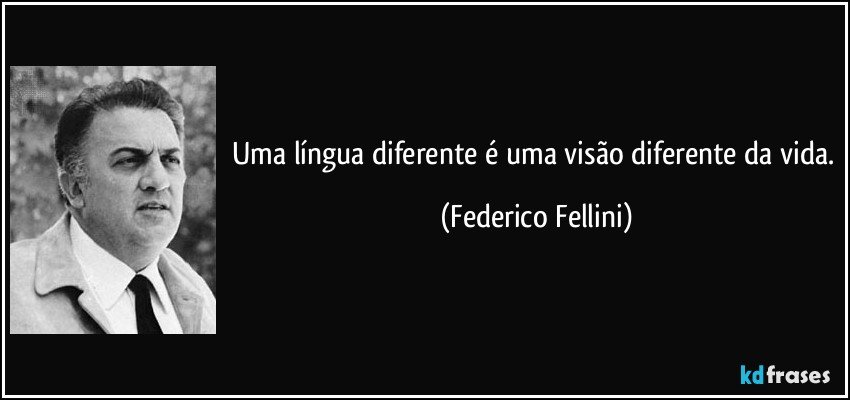 Uma língua diferente é uma visão diferente da vida. (Federico Fellini)