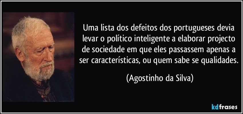 Uma lista dos defeitos dos portugueses devia levar o político inteligente a elaborar projecto de sociedade em que eles passassem apenas a ser características, ou quem sabe se qualidades. (Agostinho da Silva)