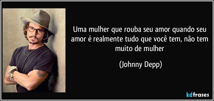 Uma mulher que rouba seu amor quando seu amor é realmente tudo que você tem, não tem muito de mulher (Johnny Depp)