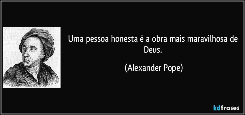Uma pessoa honesta é a obra mais maravilhosa de Deus. (Alexander Pope)