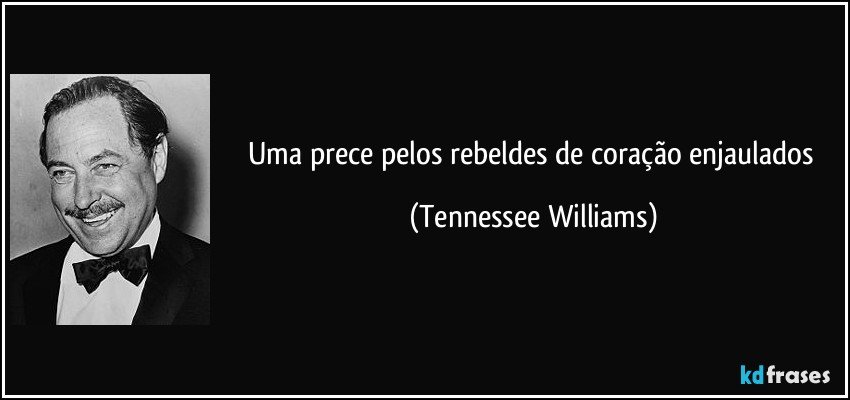 Uma prece pelos rebeldes de coração enjaulados (Tennessee Williams)