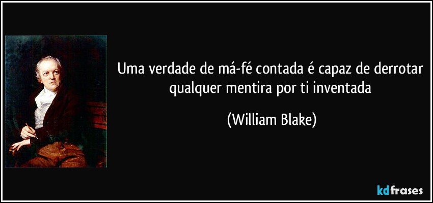 Uma verdade de má-fé contada é capaz de derrotar qualquer mentira por ti inventada (William Blake)