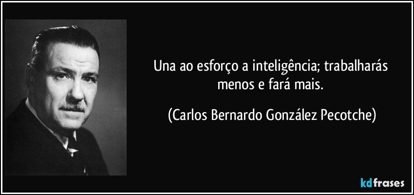Una ao esforço a inteligência; trabalharás menos e fará mais. (Carlos Bernardo González Pecotche)