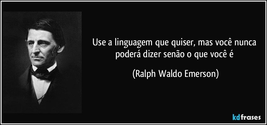 Use a linguagem que quiser, mas você nunca poderá dizer senão o que você é (Ralph Waldo Emerson)