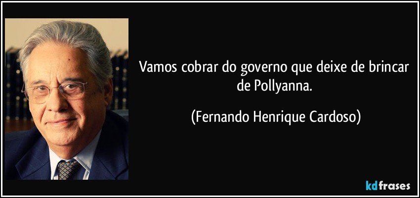 Vamos cobrar do governo que deixe de brincar de Pollyanna. (Fernando Henrique Cardoso)