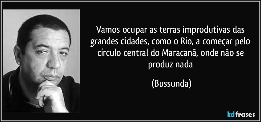 Vamos ocupar as terras improdutivas das grandes cidades, como o Rio, a começar pelo círculo central do Maracanã, onde não se produz nada (Bussunda)