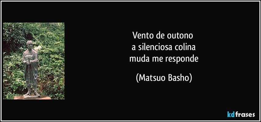 vento de outono 
 a silenciosa colina 
 muda me responde (Matsuo Basho)