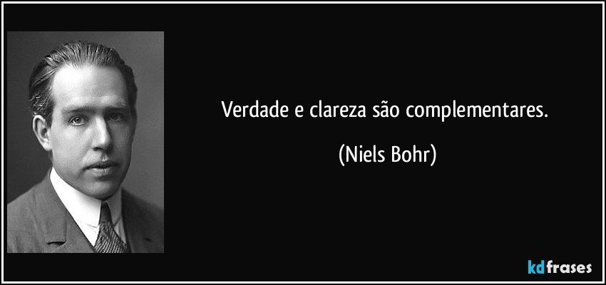 Verdade e clareza são complementares. (Niels Bohr)