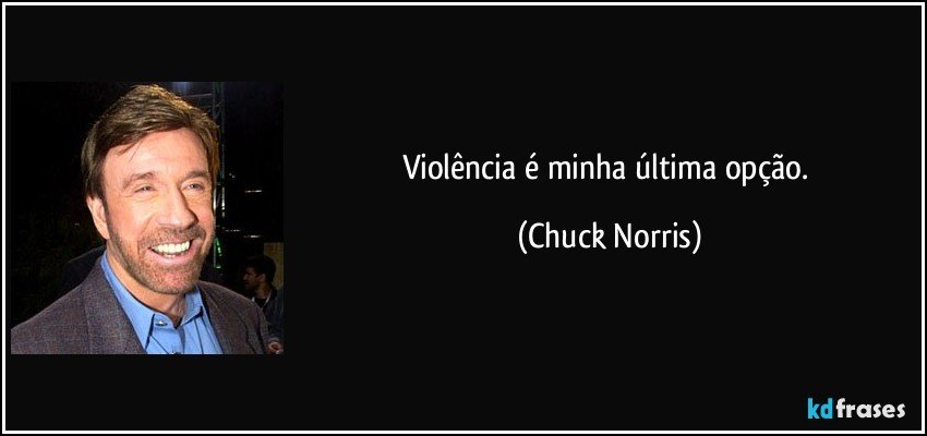 Violência é minha última opção. (Chuck Norris)
