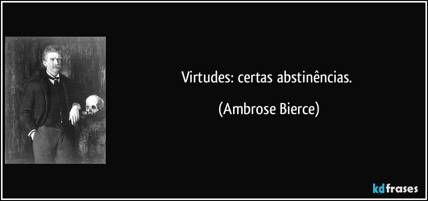 Virtudes: certas abstinências. (Ambrose Bierce)