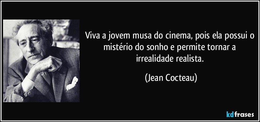 Viva a jovem musa do cinema, pois ela possui o mistério do sonho e permite tornar a irrealidade realista. (Jean Cocteau)