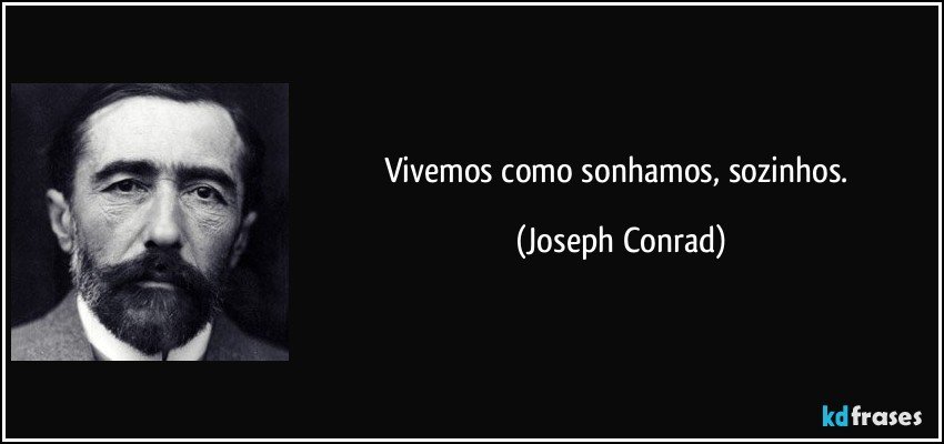 Vivemos como sonhamos, sozinhos. (Joseph Conrad)