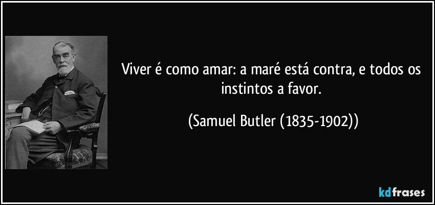 Viver é como amar: a maré está contra, e todos os instintos a favor. (Samuel Butler (1835-1902))