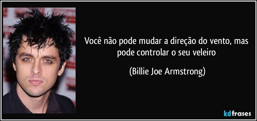 Você não pode mudar a direção do vento, mas pode controlar o seu veleiro (Billie Joe Armstrong)