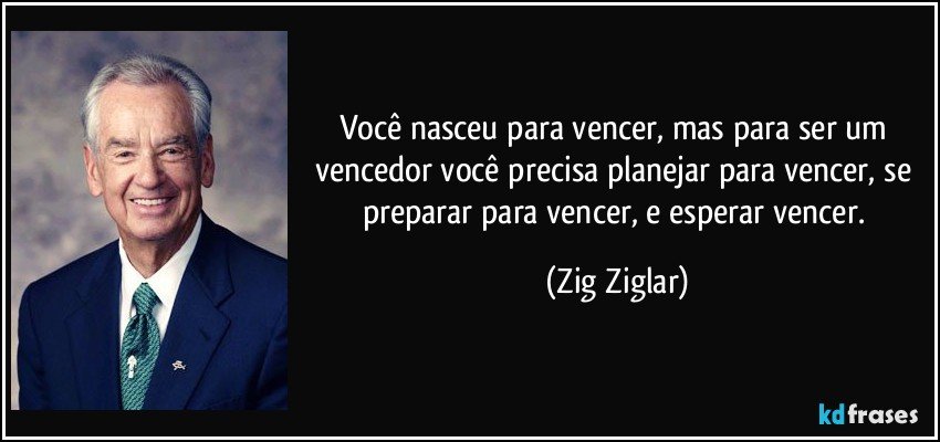 Você nasceu para vencer, mas para ser um vencedor você precisa planejar para vencer, se preparar para vencer, e esperar vencer. (Zig Ziglar)