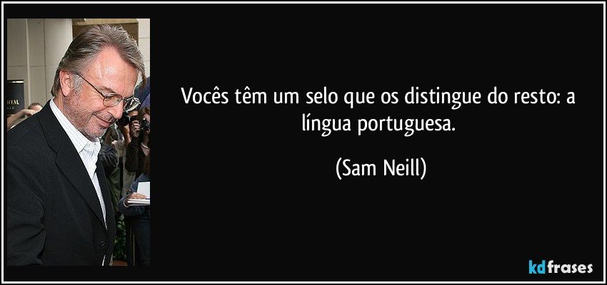 Vocês têm um selo que os distingue do resto: a língua portuguesa. (Sam Neill)