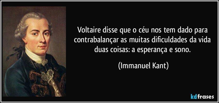 Voltaire disse que o céu nos tem dado para contrabalançar as muitas dificuldades da vida duas coisas: a esperança e sono. (Immanuel Kant)