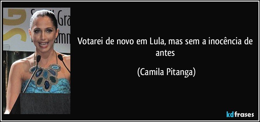 Votarei de novo em Lula, mas sem a inocência de antes (Camila Pitanga)